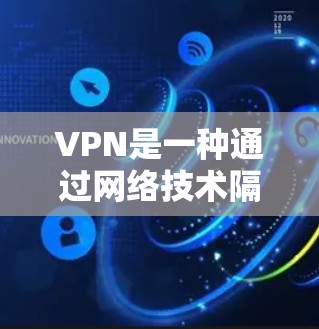 VPN是一种通过网络技术隔离外部资源,让访问者只能通过VPN才能访问这些内容。以下是关于VPN的详细总结 VPN是一种通过网络技术隔离外部资源,让访问者只能通过VPN才能访问这些内容。以下是关于VPN的详细总结