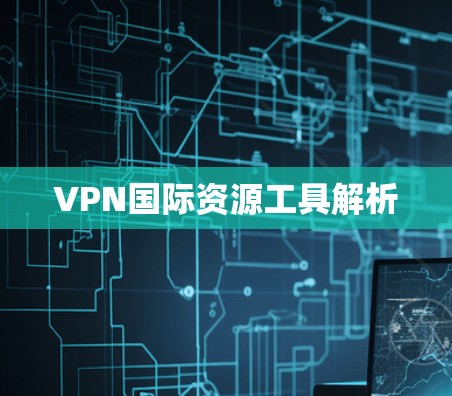VPN国际资源工具解析 VPN国际资源工具解析