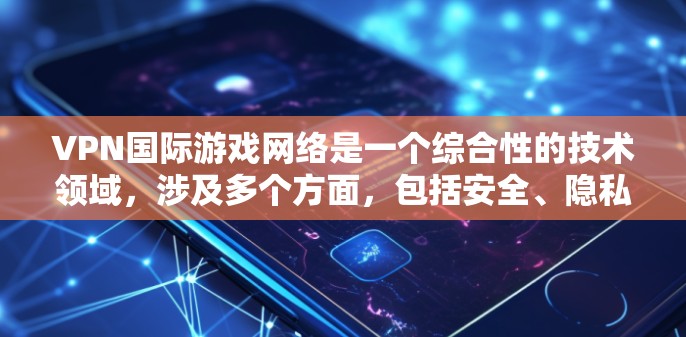 VPN国际游戏网络是一个综合性的技术领域,涉及多个方面,包括安全、隐私、游戏体验以及遵守国际规则。以下是对该领域的概述和关键点的总结 VPN国际游戏网络是一个综合性的技术领域,涉及多个方面,包括安全、隐私、游戏体验以及遵守国际规则。以下是对该领域的概述和关键点的总结