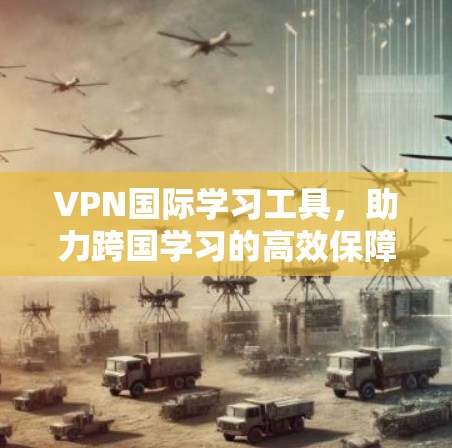 VPN国际学习工具，助力跨国学习的高效保障