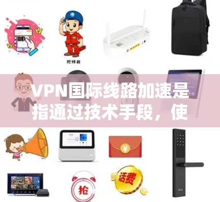 VPN国际线路加速是指通过技术手段,使国内用户能够更快、更高效地访问国外的网络服务,包括但不限于VPN国际服务器的选择和使用。以下是关于VPN国际线路加速的一些关键点和解释 VPN国际线路加速是指通过技术手段,使国内用户能够更快、更高效地访问国外的网络服务,包括但不限于VPN国际服务器的选择和使用。以下是关于VPN国际线路加速的一些关键点和解释