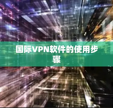 国际VPN软件的使用步骤 国际VPN软件的使用步骤