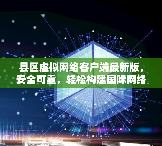 县区虚拟网络客户端最新版,安全可靠,轻松构建国际网络架构 县区虚拟网络客户端最新版,安全可靠,轻松构建国际网络架构