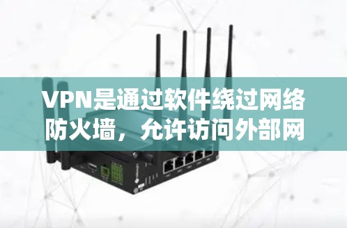 VPN是通过软件绕过网络防火墙，允许访问外部网络内容的工具。以下是对VPN的详细介绍，帮助您更好地理解和使用