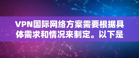 VPN国际网络方案需要根据具体需求和情况来制定。以下是一些常见的VPN国际网络配置方案，供您参考