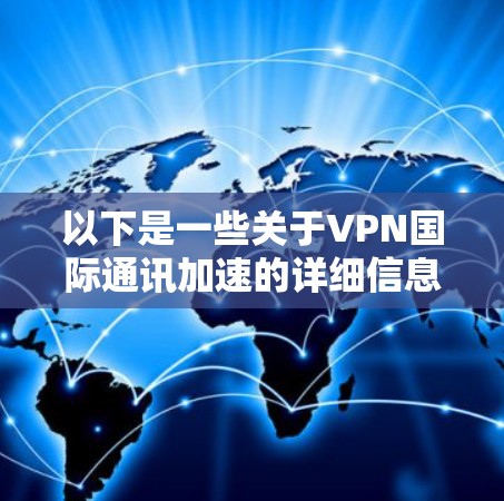 以下是一些关于VPN国际通讯加速的详细信息 以下是一些关于VPN国际通讯加速的详细信息
