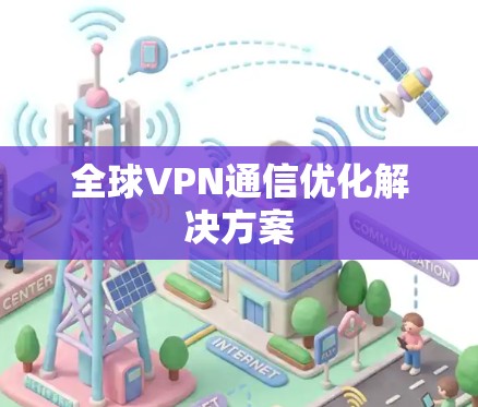 全球VPN通信优化解决方案 全球VPN通信优化解决方案