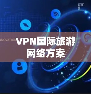 VPN国际旅游网络方案 VPN国际旅游网络方案