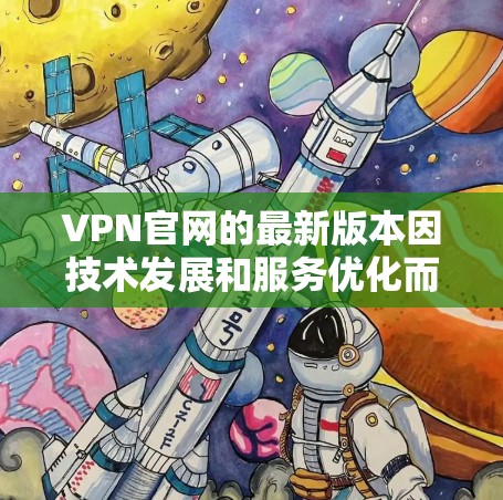 VPN官网的最新版本因技术发展和服务优化而不断更新，但目前没有官方发布最新的226年版本。以下是一些最知名的VPN服务