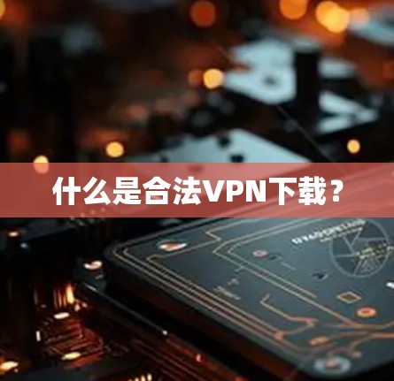 什么是合法VPN下载? 什么是合法VPN下载?