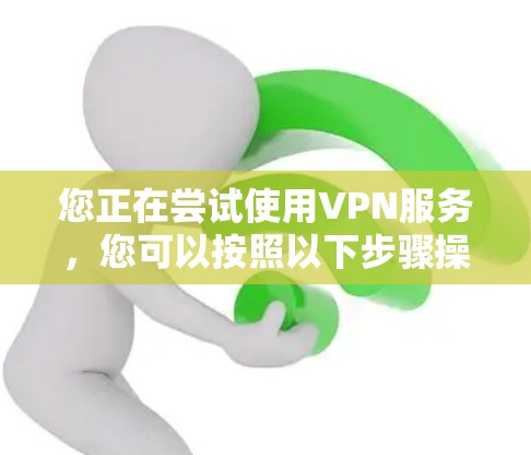 您正在尝试使用VPN服务,您可以按照以下步骤操作 您正在尝试使用VPN服务,您可以按照以下步骤操作