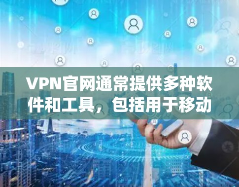 VPN官网通常提供多种软件和工具,包括用于移动设备的操作系统软件和安全软件。如果你指的是如何在VPN官网中使用iPhone版的软件,以下是一些步骤和建议 VPN官网通常提供多种软件和工具,包括用于移动设备的操作系统软件和安全软件。如果你指的是如何在VPN官网中使用iPhone版的软件,以下是一些步骤和建议