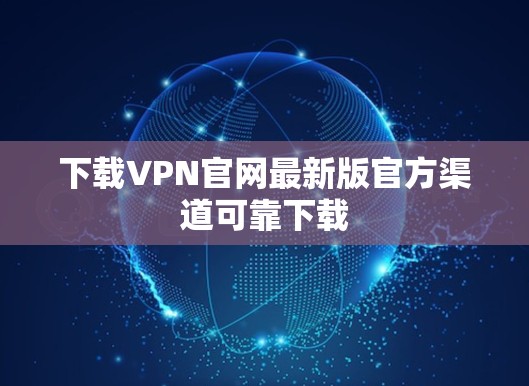 下载VPN官网最新版官方渠道可靠下载 下载VPN官网最新版官方渠道可靠下载