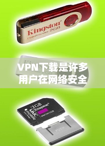 VPN下载是许多用户在网络安全和隐私保护方面的选择,但需要注意的是,下载某些VPN软件时,尤其是那些可能带有病毒或恶意代码的链接,可能会对用户造成不必要的风险。以下是关于VPN下载的建议和注意事项 VPN下载是许多用户在网络安全和隐私保护方面的选择,但需要注意的是,下载某些VPN软件时,尤其是那些可能带有病毒或恶意代码的链接,可能会对用户造成不必要的风险。以下是关于VPN下载的建议和注意事项