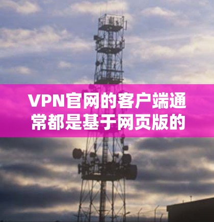 VPN官网的客户端通常都是基于网页版的,无法直接下载到手机或电脑上。为了访问VPN客户端,通常需要通过以下步骤 VPN官网的客户端通常都是基于网页版的,无法直接下载到手机或电脑上。为了访问VPN客户端,通常需要通过以下步骤