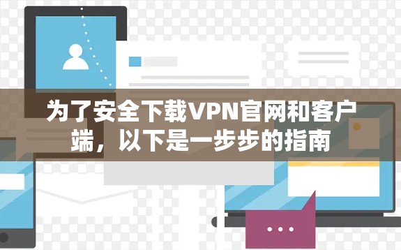 为了安全下载VPN官网和客户端,以下是一步步的指南 为了安全下载VPN官网和客户端,以下是一步步的指南