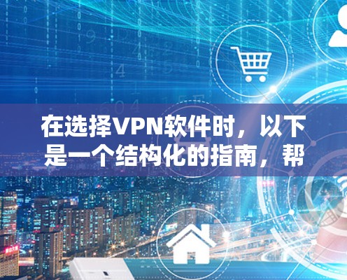 在选择VPN软件时,以下是一个结构化的指南,帮助你做出明智的选择 在选择VPN软件时,以下是一个结构化的指南,帮助你做出明智的选择