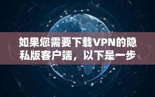 如果您需要下载VPN的隐私版客户端,以下是一步步的指南 如果您需要下载VPN的隐私版客户端,以下是一步步的指南
