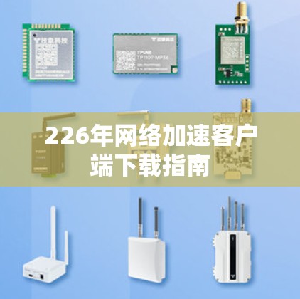 226年网络加速客户端下载指南 226年网络加速客户端下载指南