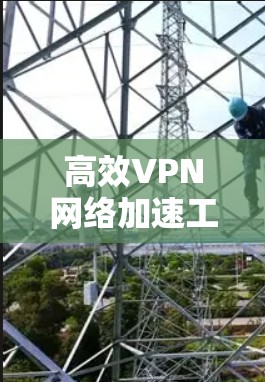 高效VPN网络加速工具下载 高效VPN网络加速工具下载
