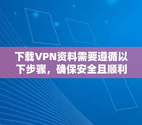 下载VPN资料需要遵循以下步骤,确保安全且顺利 下载VPN资料需要遵循以下步骤,确保安全且顺利