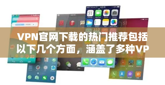 VPN官网下载的热门推荐包括以下几个方面，涵盖了多种VPN服务，适合不同需求的用户选择