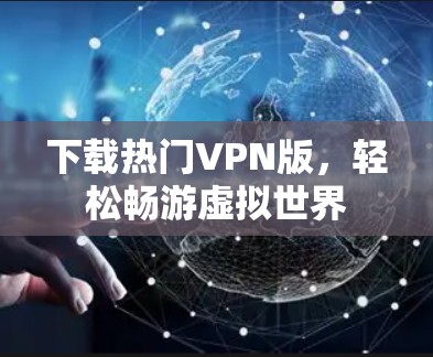 下载热门VPN版,轻松畅游虚拟世界 下载热门VPN版,轻松畅游虚拟世界