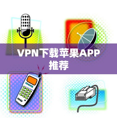 VPN下载苹果APP推荐 VPN下载苹果APP推荐