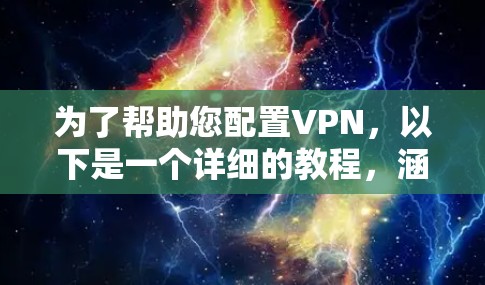 为了帮助您配置VPN,以下是一个详细的教程,涵盖从安装到配置的步骤,以及一些常见的问题和解决方法 为了帮助您配置VPN,以下是一个详细的教程,涵盖从安装到配置的步骤,以及一些常见的问题和解决方法