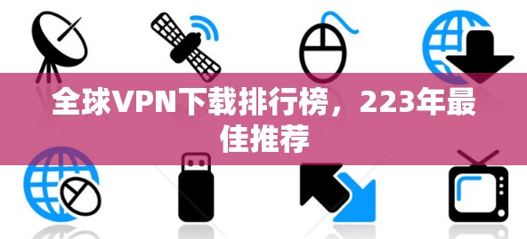 全球VPN下载排行榜,223年最佳推荐 全球VPN下载排行榜,223年最佳推荐