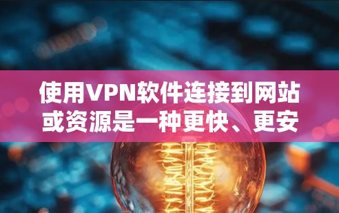使用VPN软件连接到网站或资源是一种更快、更安全的方式,尽管VPN官网下载可能需要更长的时间,但以下是一些步骤和建议,帮助你更好地连接到VPN 使用VPN软件连接到网站或资源是一种更快、更安全的方式,尽管VPN官网下载可能需要更长的时间,但以下是一些步骤和建议,帮助你更好地连接到VPN
