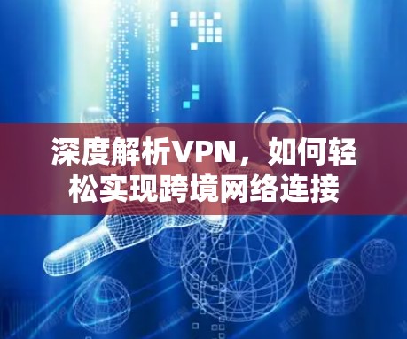 深度解析VPN，如何轻松实现跨境网络连接