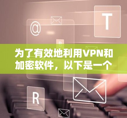 为了有效地利用VPN和加密软件，以下是一个有序的下载和安装指南