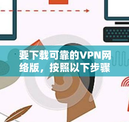 要下载可靠的VPN网络版，按照以下步骤操作