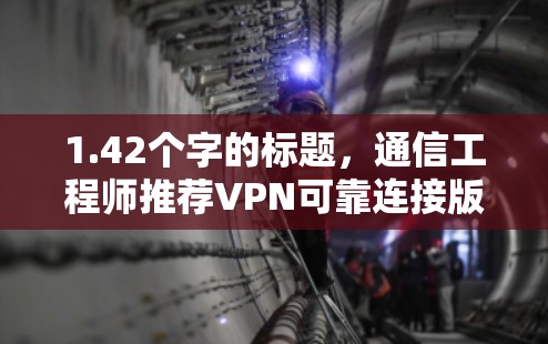1.42个字的标题，通信工程师推荐VPN可靠连接版下载