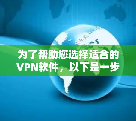 为了帮助您选择适合的VPN软件,以下是一步步的指南 为了帮助您选择适合的VPN软件,以下是一步步的指南