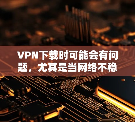 VPN下载时可能会有问题,尤其是当网络不稳定时,建议用户多检查一下网络条件。如果您需要下载特定的VPN服务,可以提供具体的需求,我可以为您推荐一些可靠、安全的下载链接,帮助您顺利完成下载 VPN下载时可能会有问题,尤其是当网络不稳定时,建议用户多检查一下网络条件。如果您需要下载特定的VPN服务,可以提供具体的需求,我可以为您推荐一些可靠、安全的下载链接,帮助您顺利完成下载