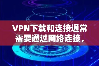 VPN下载和连接通常需要通过网络连接，而不是直接下载软件。以下是一些常见的VPN下载工具和步骤，帮助您完成连接过程
