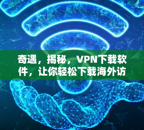 奇遇，揭秘，VPN下载软件，让你轻松下载海外访问软件