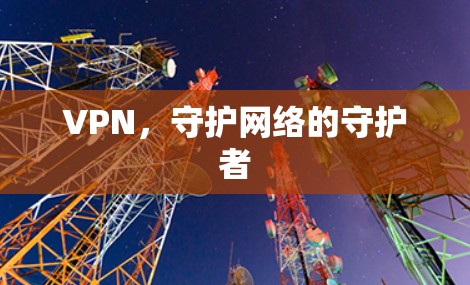 VPN,守护网络的守护者 VPN,守护网络的守护者