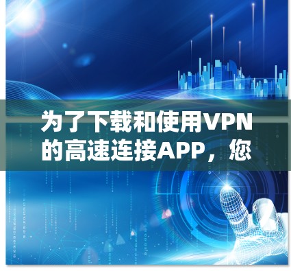 为了下载和使用VPN的高速连接APP，您可以按照以下步骤操作