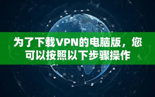 为了下载VPN的电脑版,您可以按照以下步骤操作 为了下载VPN的电脑版,您可以按照以下步骤操作