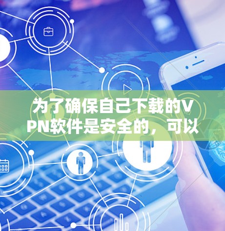 为了确保自己下载的VPN软件是安全的,可以按照以下步骤进行 为了确保自己下载的VPN软件是安全的,可以按照以下步骤进行