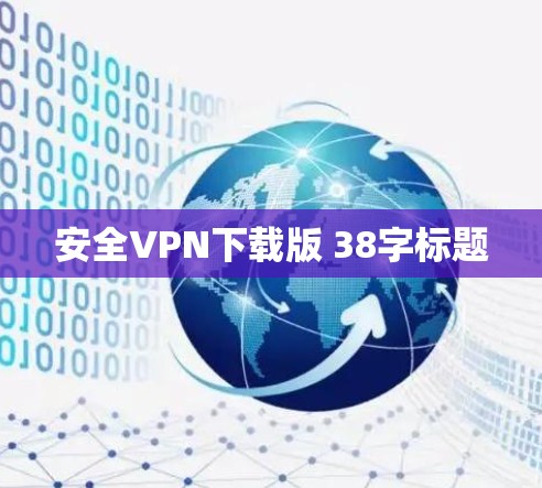 安全VPN下载版 38字标题 安全VPN下载版 38字标题