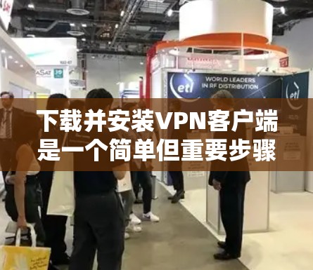 下载并安装VPN客户端是一个简单但重要步骤。以下是逐步指南,帮助您完成这一过程 下载并安装VPN客户端是一个简单但重要步骤。以下是逐步指南,帮助您完成这一过程