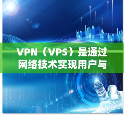 VPN（VPS）是通过网络技术实现用户与服务器之间的加密通信，从而实现用户与目标服务器之间的即时通信的网络服务。它是基于加密技术（如HTTPS）实现的，用于隐藏信息，确保数据安全，防止被截获