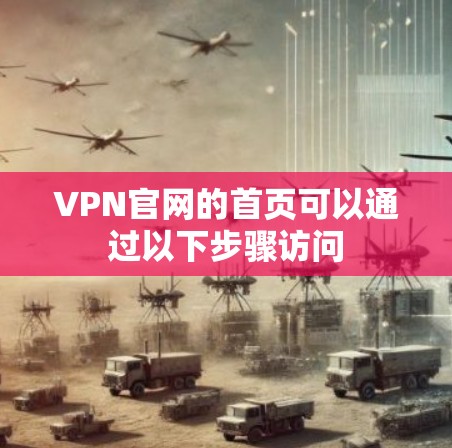 VPN官网的首页可以通过以下步骤访问 VPN官网的首页可以通过以下步骤访问