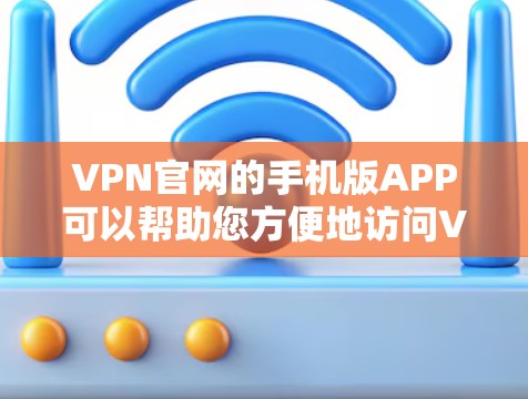 VPN官网的手机版APP可以帮助您方便地访问VPN服务。以下是获取这些APP的步骤