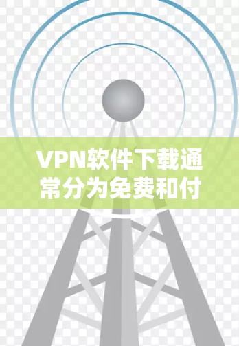 VPN软件下载通常分为免费和付费两种。以下是逐步指南,帮助您下载并使用VPN软件 VPN软件下载通常分为免费和付费两种。以下是逐步指南,帮助您下载并使用VPN软件