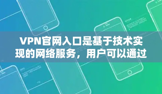 VPN官网入口是基于技术实现的网络服务,用户可以通过这些入口访问加密的VPN服务。以下是几个最新的VPN官网入口推荐 VPN官网入口是基于技术实现的网络服务,用户可以通过这些入口访问加密的VPN服务。以下是几个最新的VPN官网入口推荐